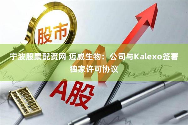 宁波股票配资网 迈威生物：公司与Kalexo签署独家许可协议
