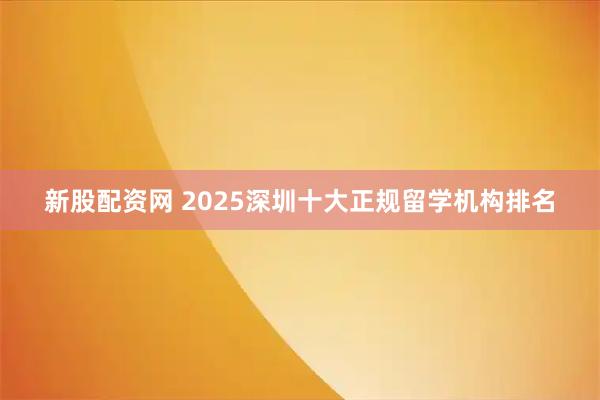 新股配资网 2025深圳十大正规留学机构排名