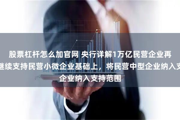 股票杠杆怎么加官网 央行详解1万亿民营企业再贷款：继续支持民营小微企业基础上，将民营中型企业纳入支持范围